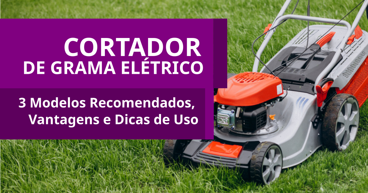 Cortador de Grama Elétrico 3 Modelos Recomendados Vantagens e Dicas de Uso