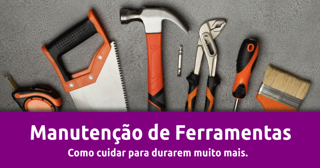 Manutenção de Ferramentas Como Cuidar para Durarem Muito Mais