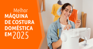 Melhor Máquina de Costura Doméstica em 2025 Modelos e Recursos Que Valem a Pena